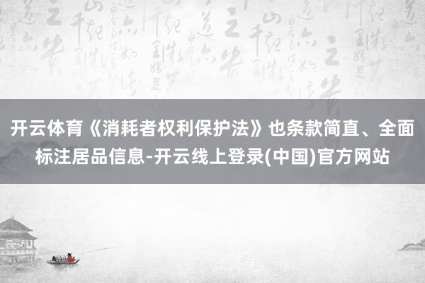 开云体育《消耗者权利保护法》也条款简直、全面标注居品信息-开云线上登录(中国)官方网站