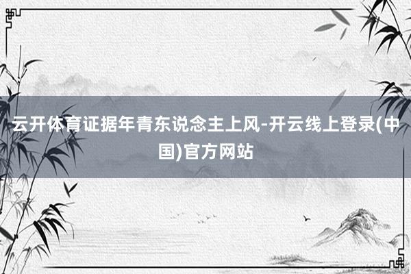 云开体育证据年青东说念主上风-开云线上登录(中国)官方网站