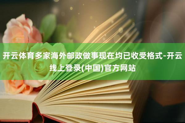 开云体育多家海外邮政做事现在均已收受格式-开云线上登录(中国)官方网站