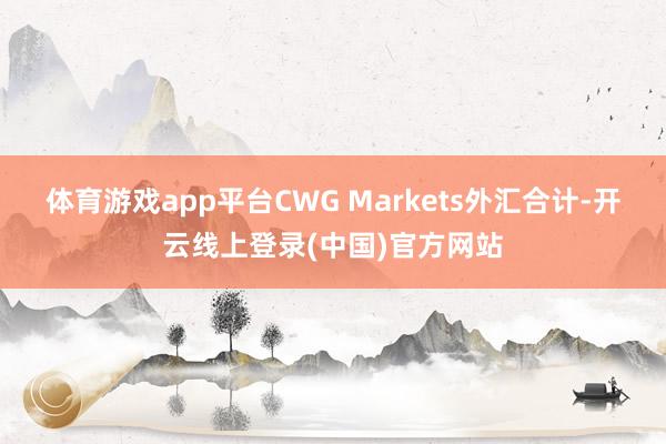 体育游戏app平台CWG Markets外汇合计-开云线上登录(中国)官方网站
