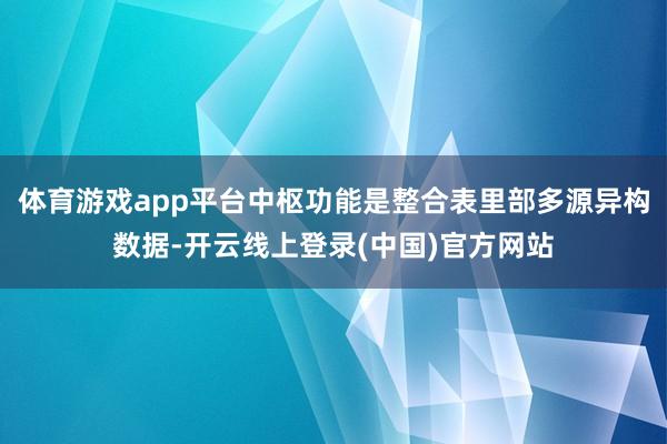 体育游戏app平台中枢功能是整合表里部多源异构数据-开云线上登录(中国)官方网站