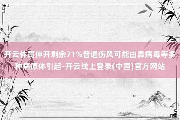 开云体育伸开剩余71%普通伤风可能由鼻病毒等多种病原体引起-开云线上登录(中国)官方网站