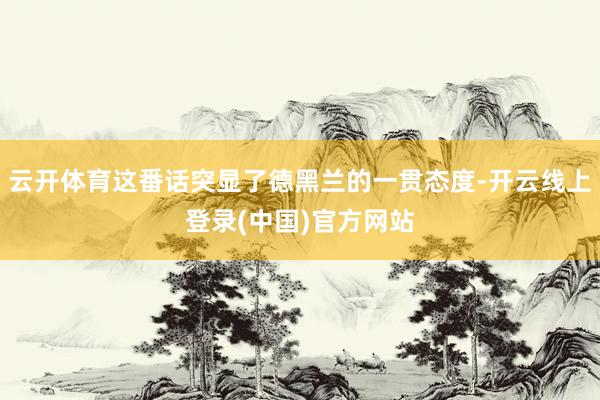 云开体育这番话突显了德黑兰的一贯态度-开云线上登录(中国)官方网站