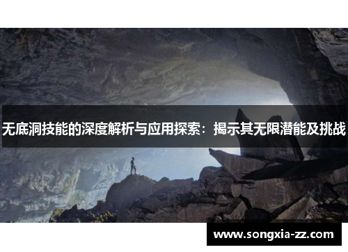 无底洞技能的深度解析与应用探索：揭示其无限潜能及挑战