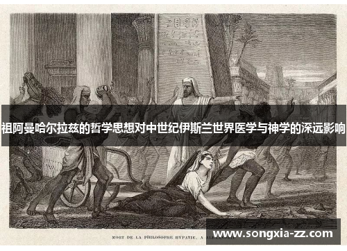 祖阿曼哈尔拉兹的哲学思想对中世纪伊斯兰世界医学与神学的深远影响